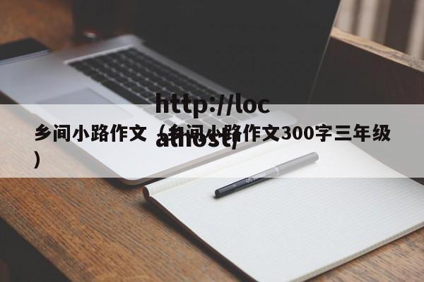 乡间小路作文（乡间小路作文300字三年级）