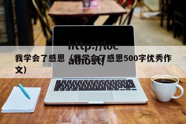我学会了感恩（我学会了感恩500字优秀作文）